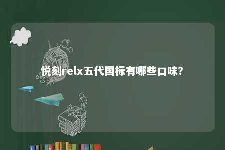 悦刻relx五代国标有哪些口味？ 